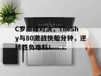 爱游戏体育-关于C罗巅峰对决，TheShy与80激战快船分钟，逆转胜负难料！的信息