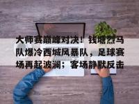 爱游戏-大师赛巅峰对决！钱塘烈马队爆冷西城风暴队，足球赛场再起波澜；客场静默反击(皇家马德里vs维戈塞尔塔比分预测)